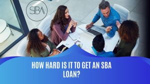 Navigating the Challenges: How Hard Is It to Get an SBA Loan?